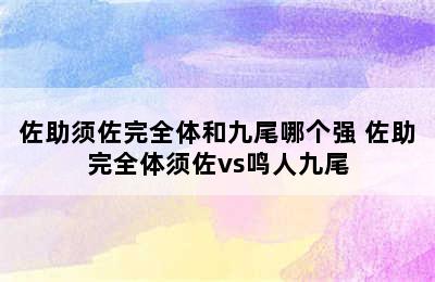 佐助须佐完全体和九尾哪个强 佐助完全体须佐vs鸣人九尾